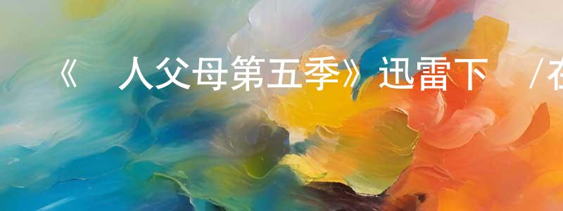 曾嘉敏的動漫綜藝大全,《為人父母第五季》迅雷下載/在線觀看-都市情感-美劇天堂